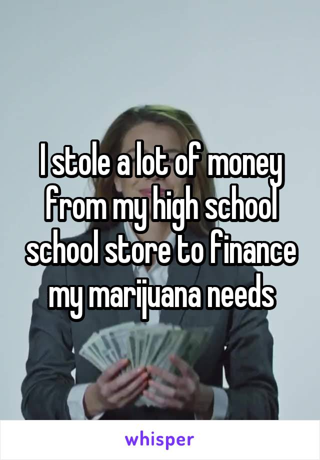 I stole a lot of money from my high school school store to finance my marijuana needs