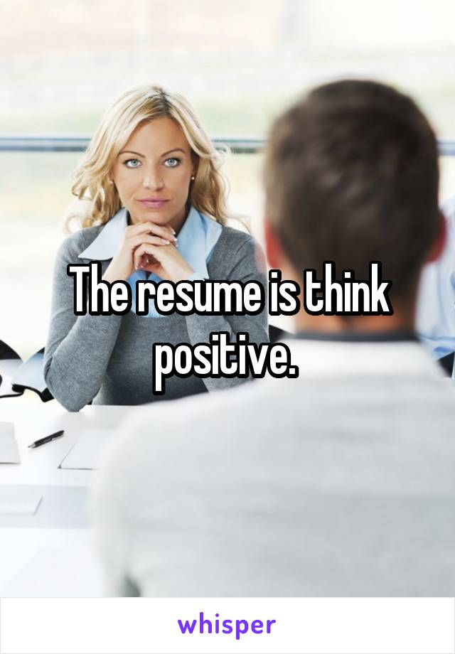 The resume is think positive. 