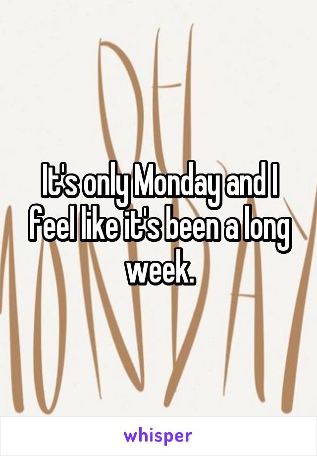 It's only Monday and I feel like it's been a long week.