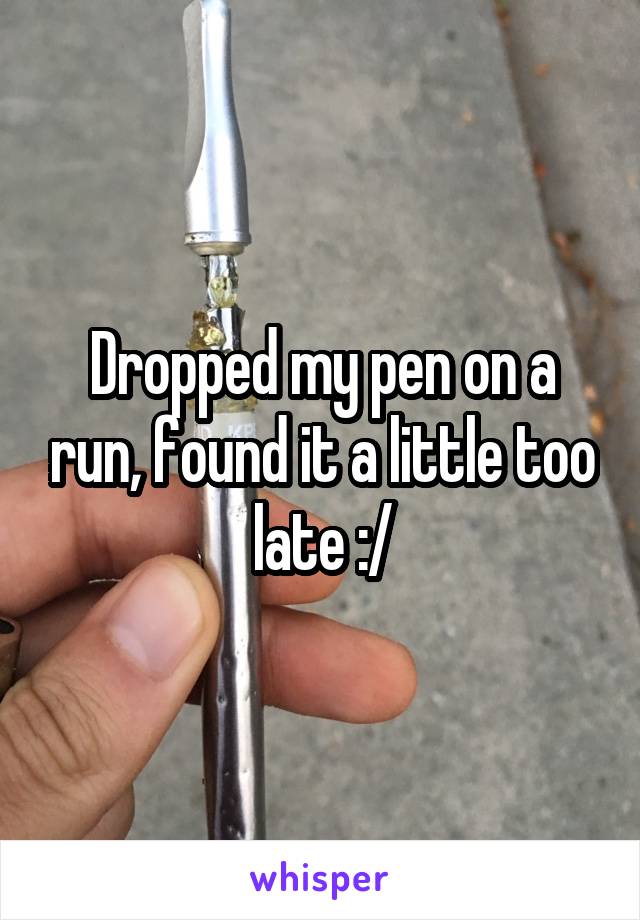 Dropped my pen on a run, found it a little too late :/