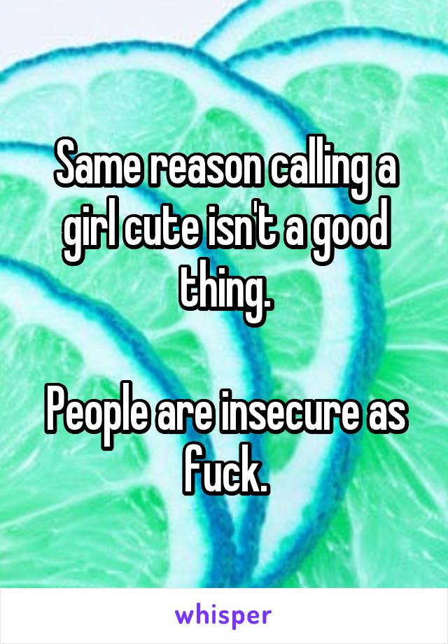 Same reason calling a girl cute isn't a good thing.

People are insecure as fuck.