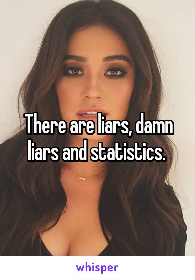 There are liars, damn liars and statistics. 