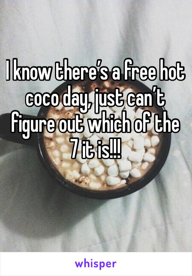 I know there’s a free hot coco day, just can’t figure out which of the 7 it is!!!