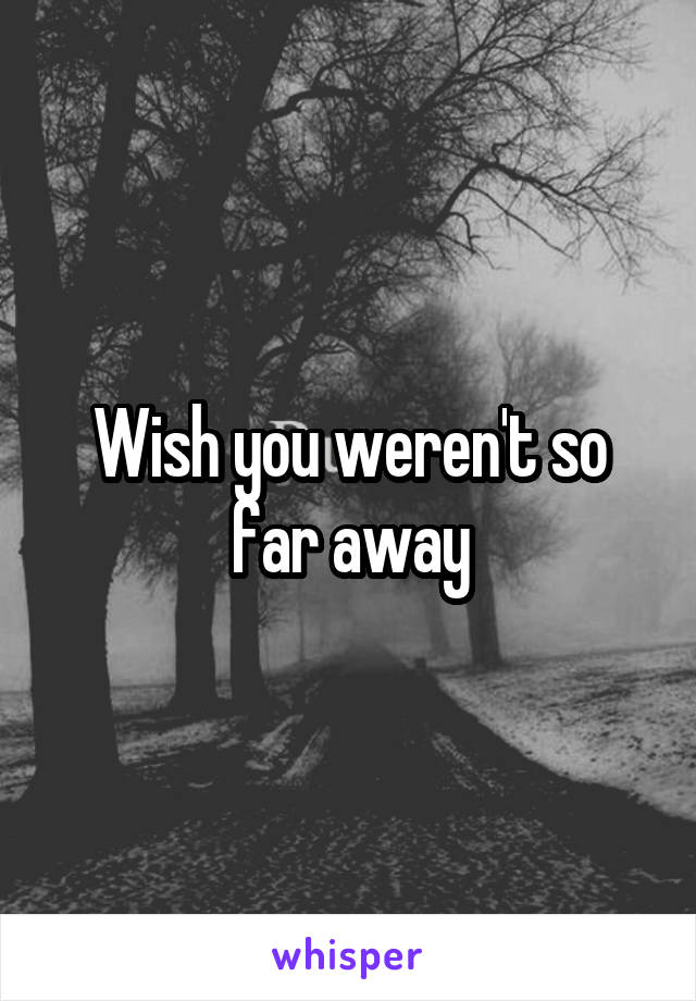 Wish you weren't so far away