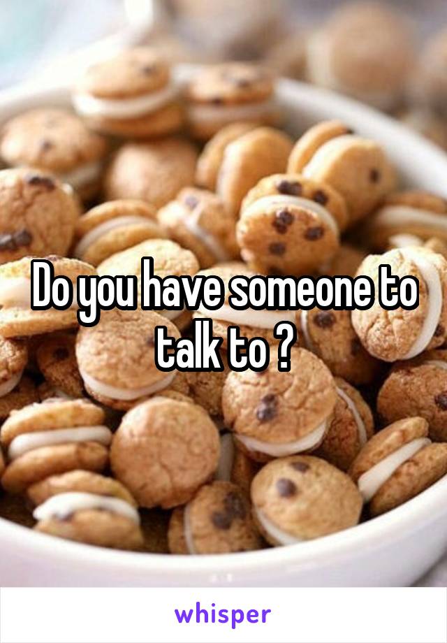 Do you have someone to talk to ?
