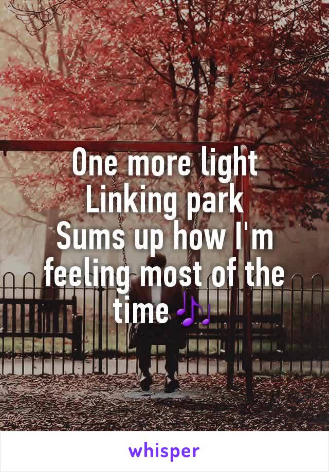 One more light
Linking park
Sums up how I'm feeling most of the time🎶