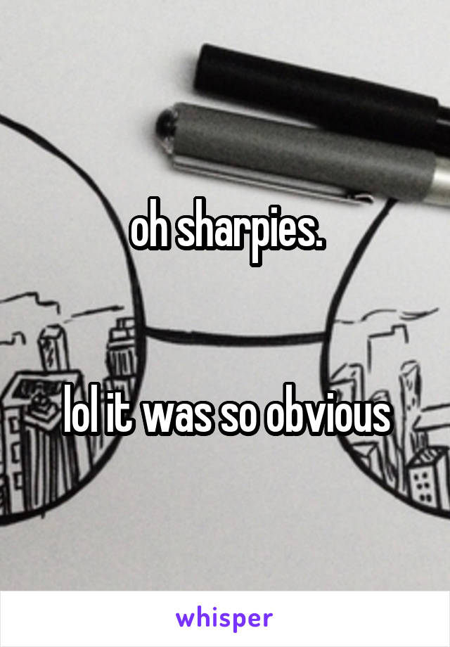 oh sharpies.


lol it was so obvious