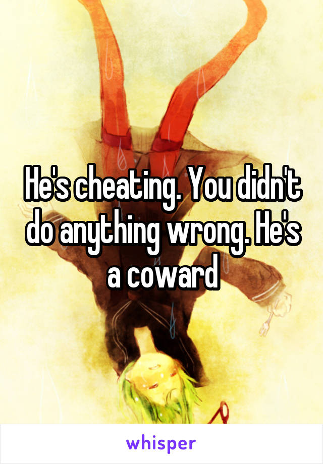 He's cheating. You didn't do anything wrong. He's a coward