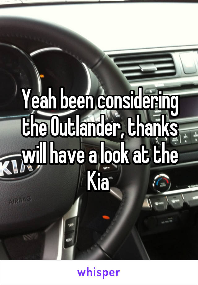 Yeah been considering the Outlander, thanks will have a look at the Kia 
