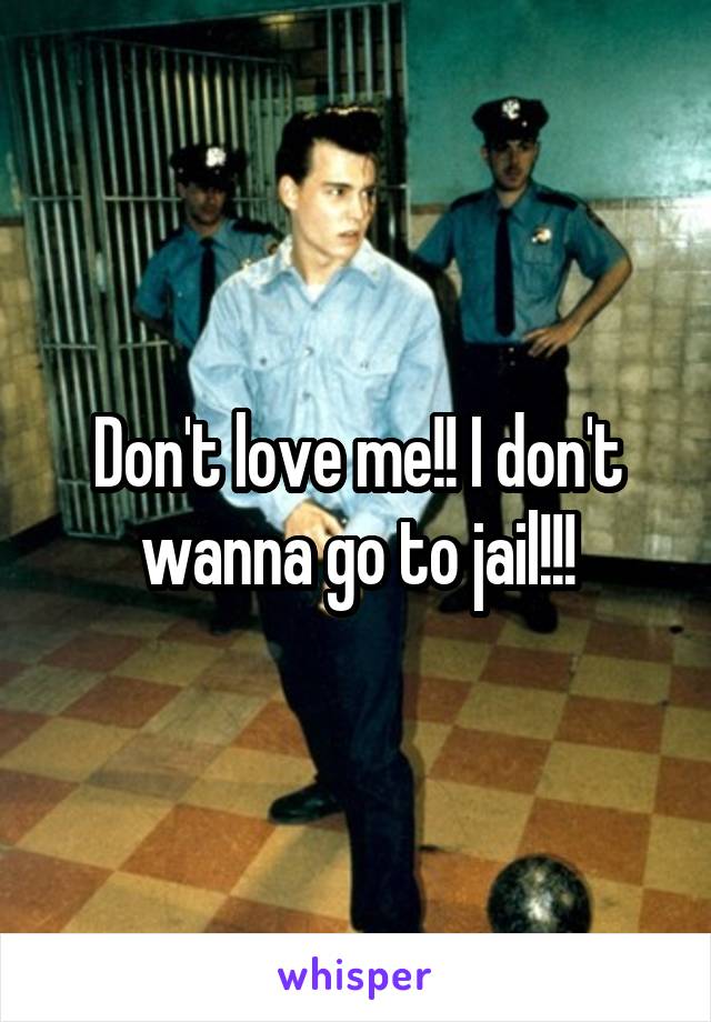Don't love me!! I don't wanna go to jail!!!