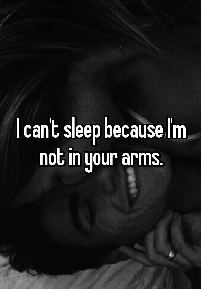 I Cant Sleep Because Im Not In Your Arms 