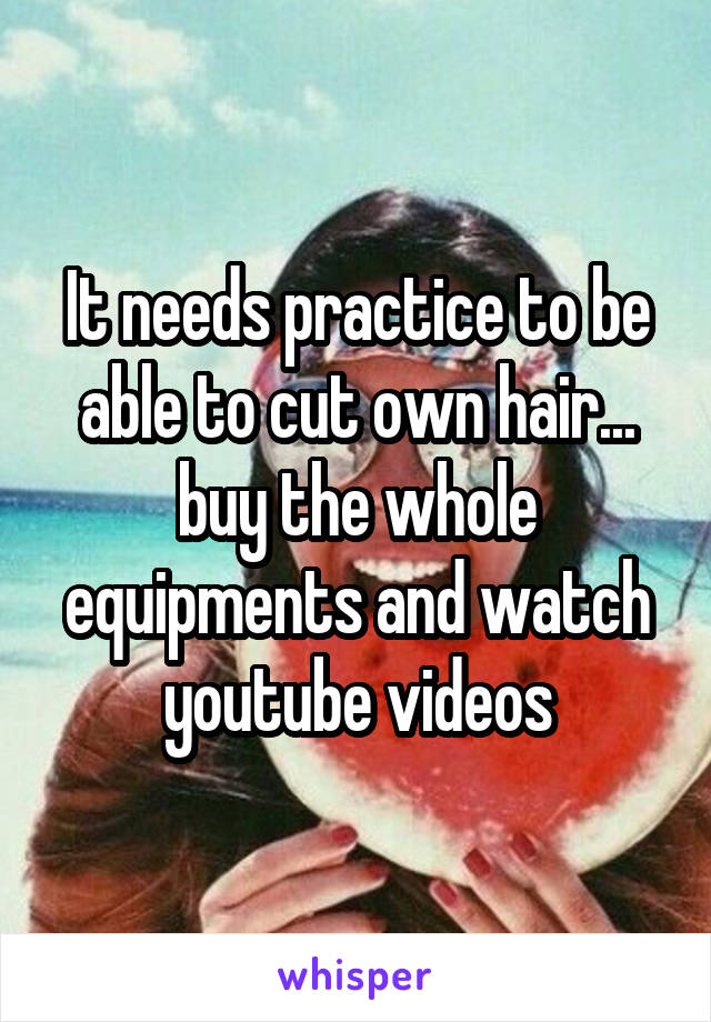 It needs practice to be able to cut own hair... buy the whole equipments and watch youtube videos