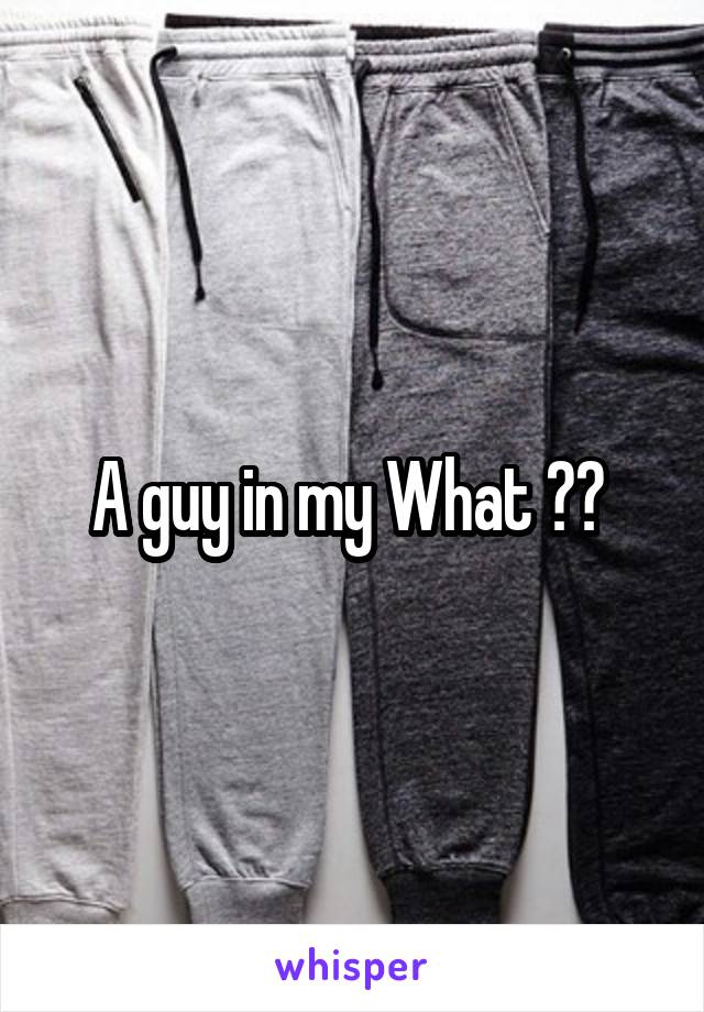 A guy in my What ?? 