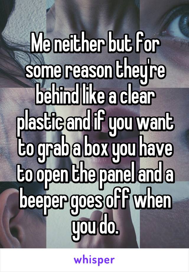 Me neither but for some reason they're behind like a clear plastic and if you want to grab a box you have to open the panel and a beeper goes off when you do.