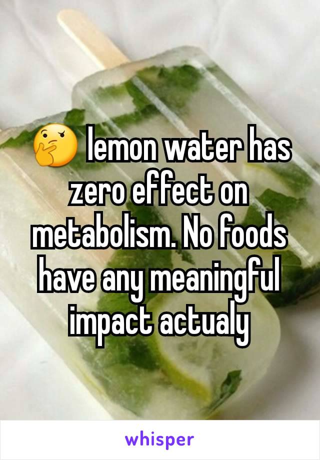 🤔 lemon water has zero effect on metabolism. No foods have any meaningful impact actualy