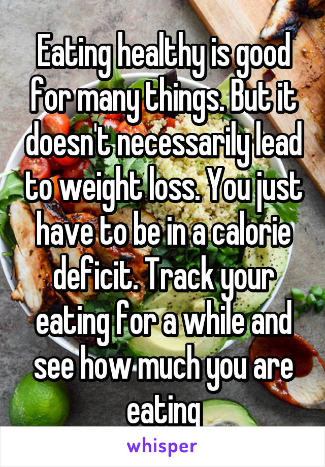 Eating healthy is good for many things. But it doesn't necessarily lead to weight loss. You just have to be in a calorie deficit. Track your eating for a while and see how much you are eating