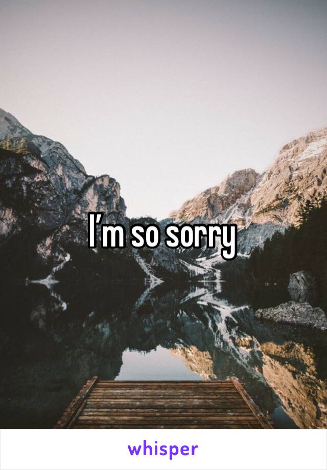 I’m so sorry