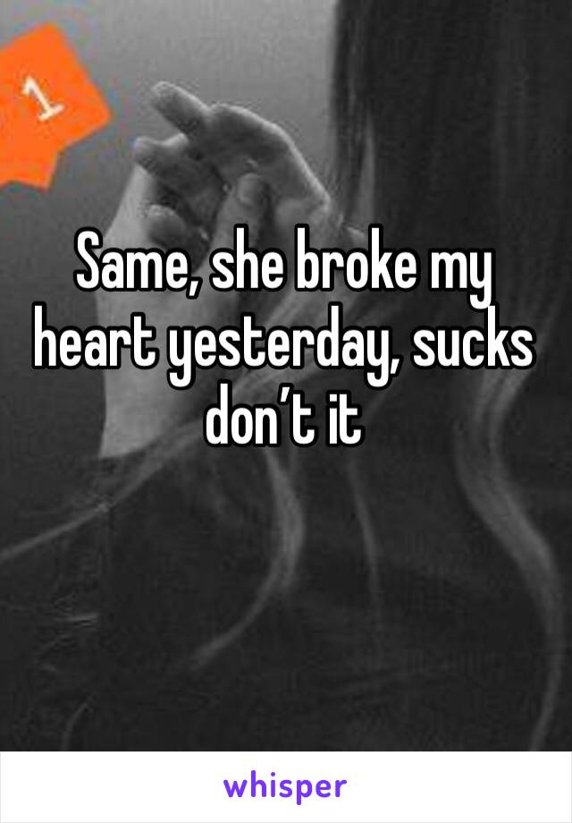 Same, she broke my heart yesterday, sucks don’t it 