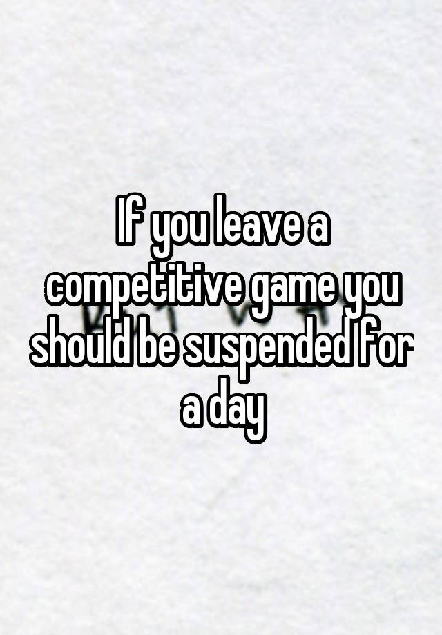 if-you-leave-a-competitive-game-you-should-be-suspended-for-a-day