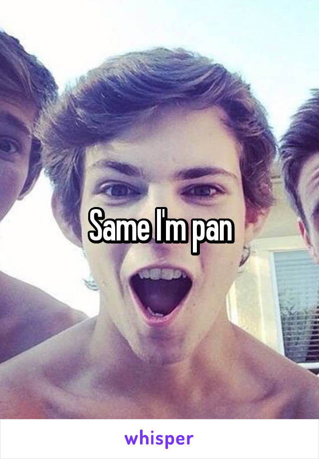 Same I'm pan