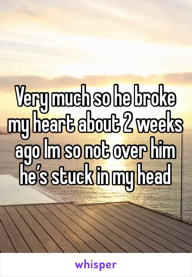 Very much so he broke my heart about 2 weeks ago Im so not over him he’s stuck in my head 