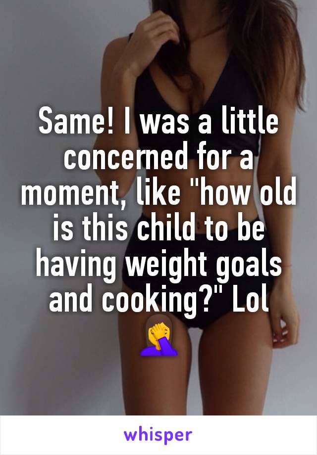 Same! I was a little concerned for a moment, like "how old is this child to be having weight goals and cooking?" Lol
🤦