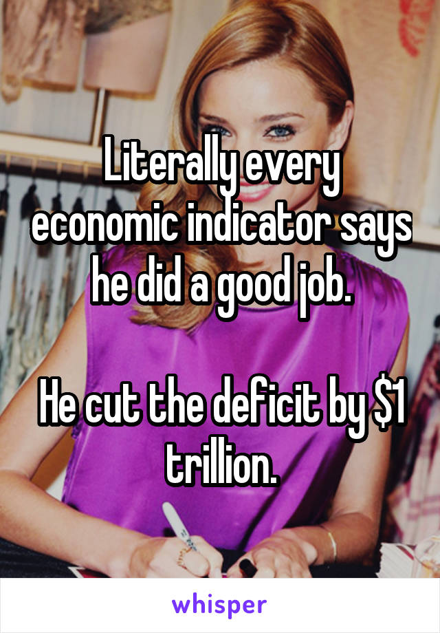 Literally every economic indicator says he did a good job.

He cut the deficit by $1 trillion.