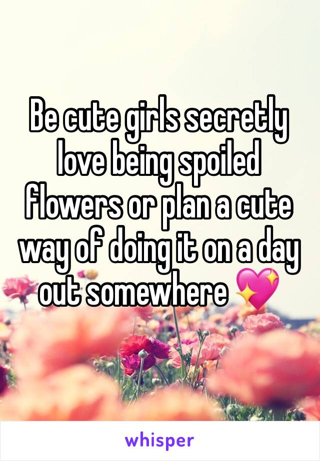 Be cute girls secretly love being spoiled flowers or plan a cute way of doing it on a day out somewhere 💖