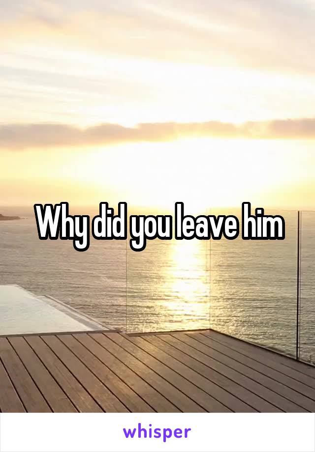 Why did you leave him