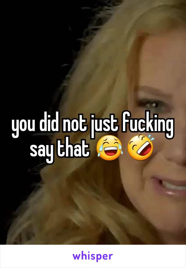 you did not just fucking say that 😂🤣