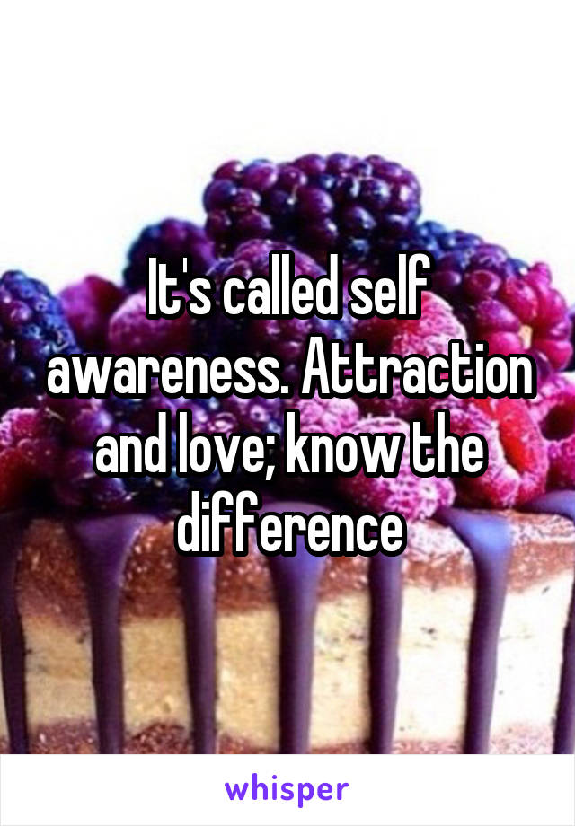 It's called self awareness. Attraction and love; know the difference