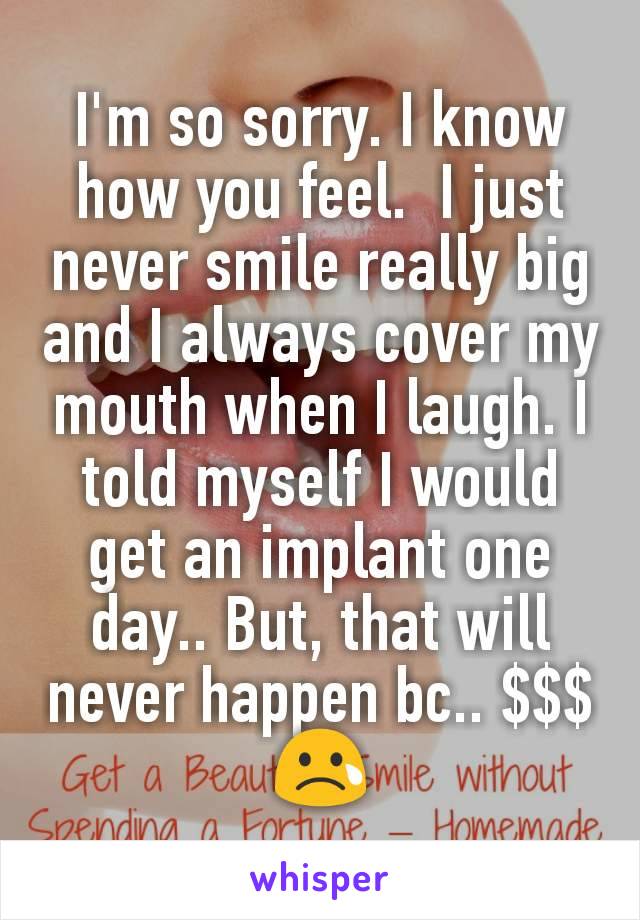 I'm so sorry. I know how you feel.  I just never smile really big and I always cover my mouth when I laugh. I told myself I would get an implant one day.. But, that will never happen bc.. $$$ 😢