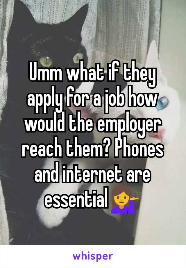 Umm what if they apply for a job how would the employer reach them? Phones and internet are essential💁