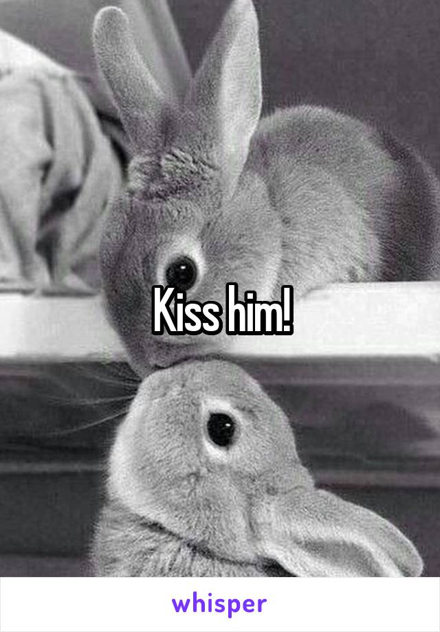 Kiss him!