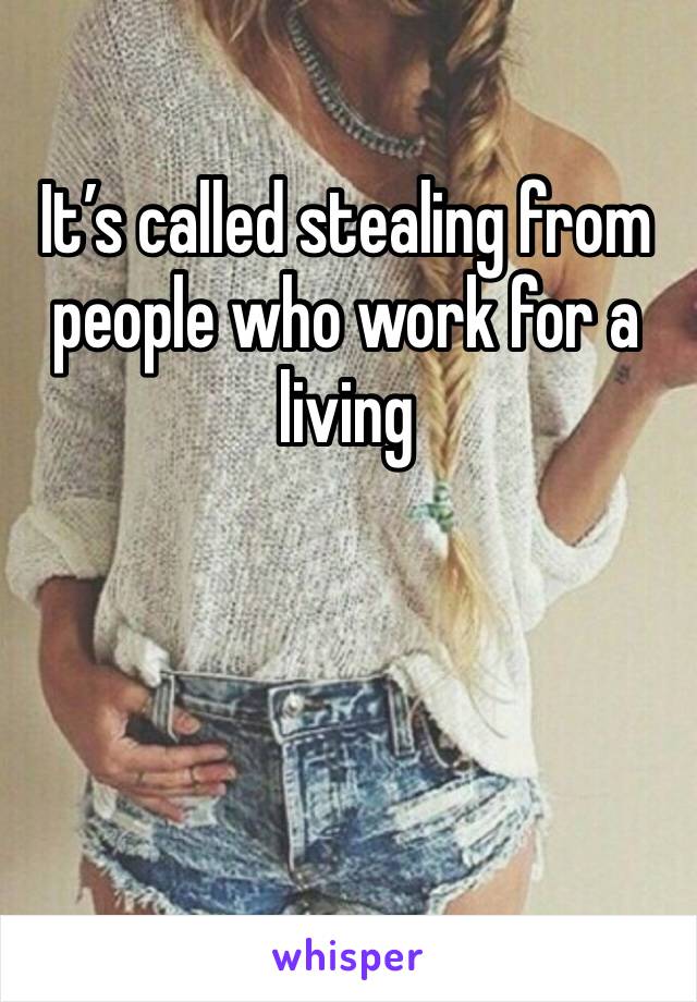 It’s called stealing from people who work for a living 