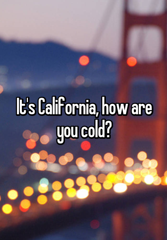 it-s-california-how-are-you-cold