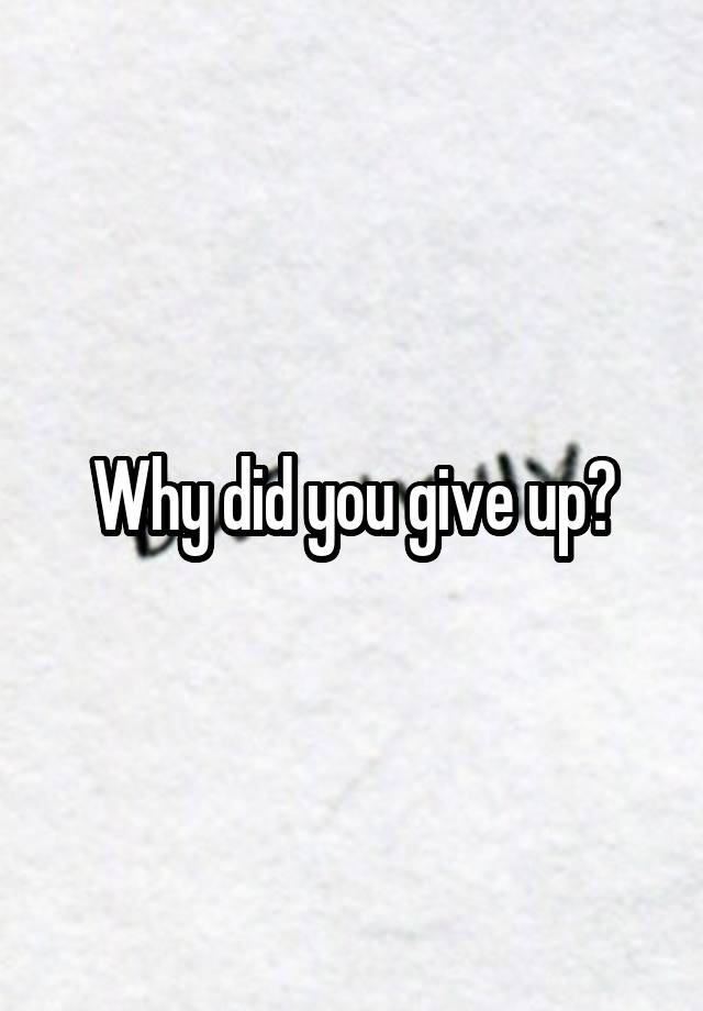 why-did-you-give-up