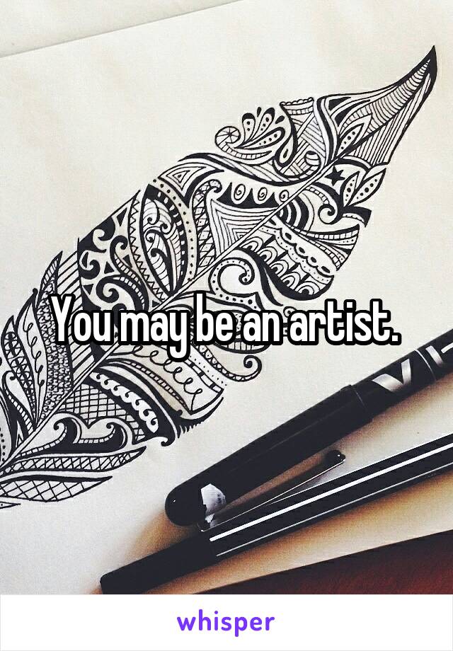 You may be an artist. 