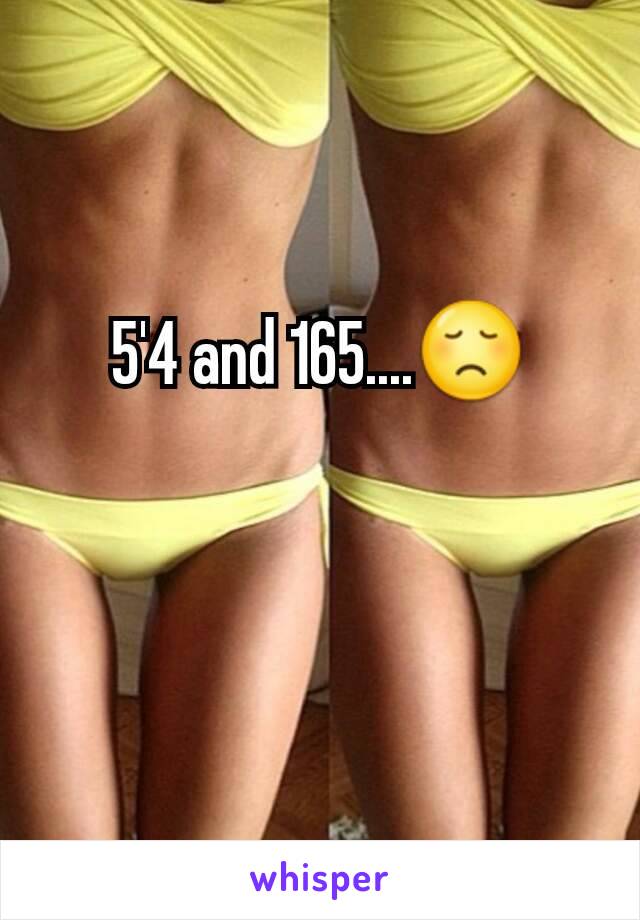 5'4 and 165....😞