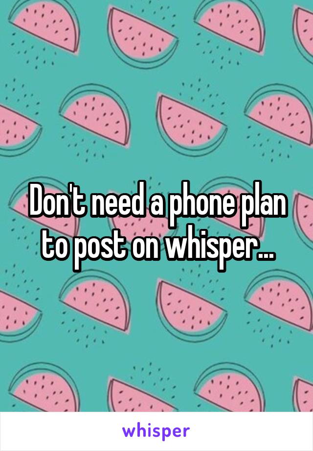 Don't need a phone plan to post on whisper...