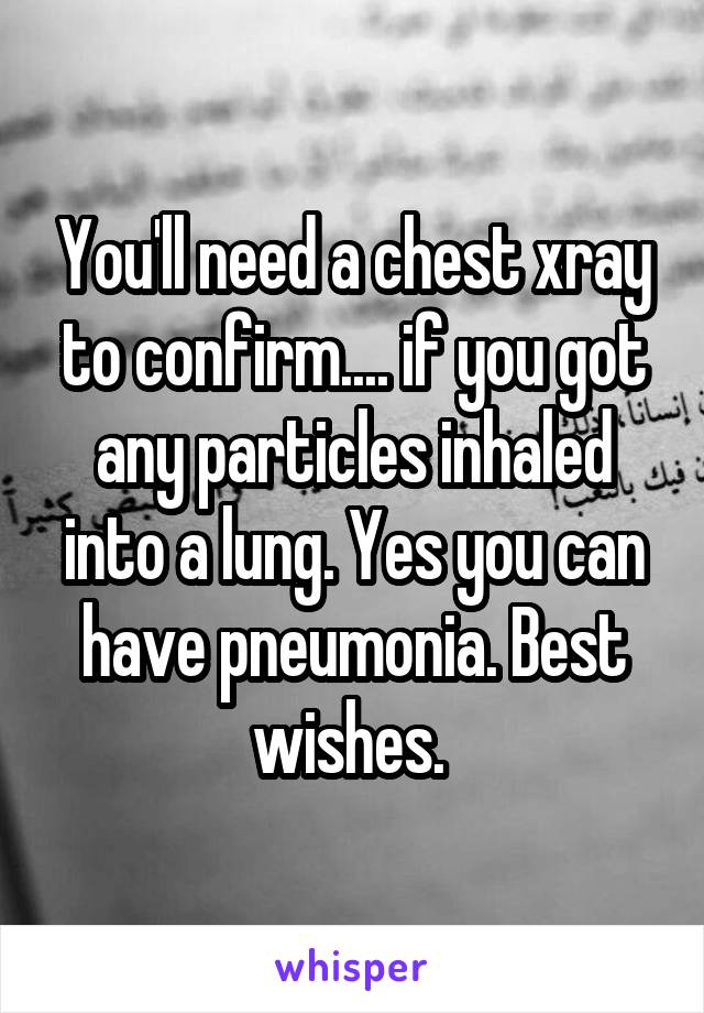 You'll need a chest xray to confirm.... if you got any particles inhaled into a lung. Yes you can have pneumonia. Best wishes. 