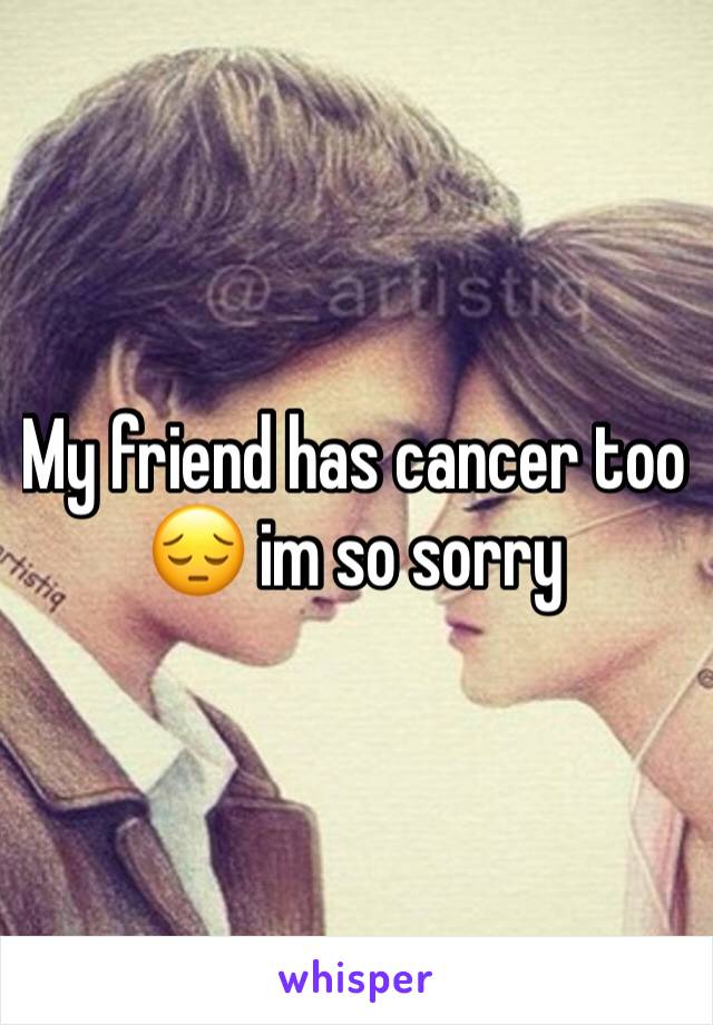 My friend has cancer too 😔 im so sorry 
