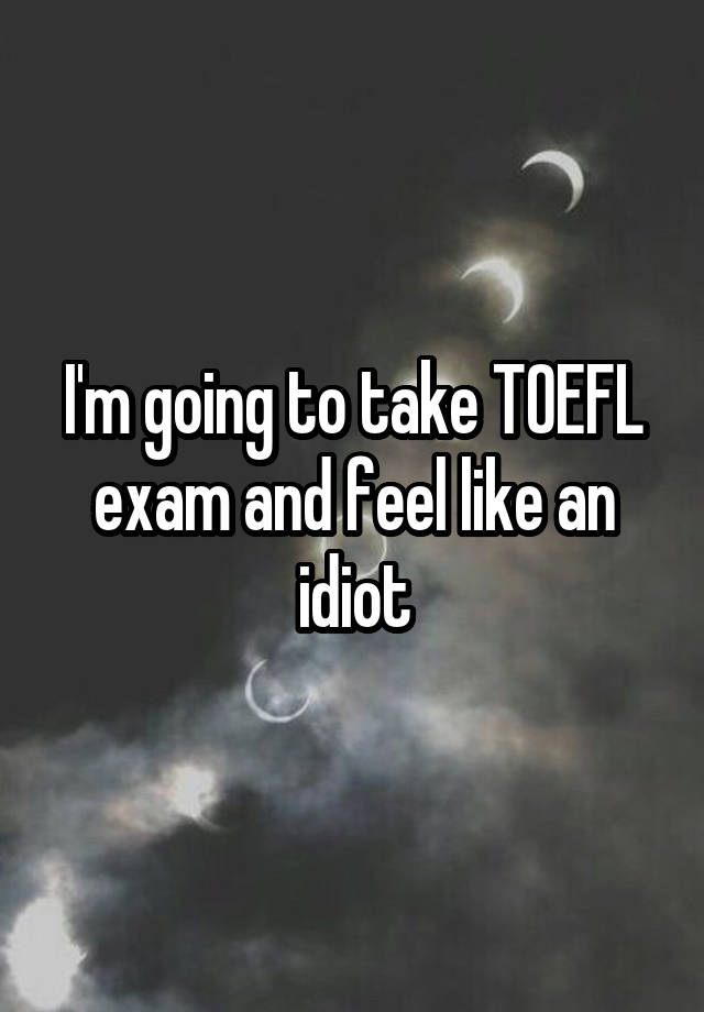 i-m-going-to-take-toefl-exam-and-feel-like-an-idiot