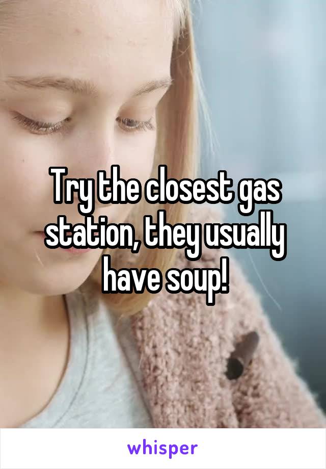 Try the closest gas station, they usually have soup!