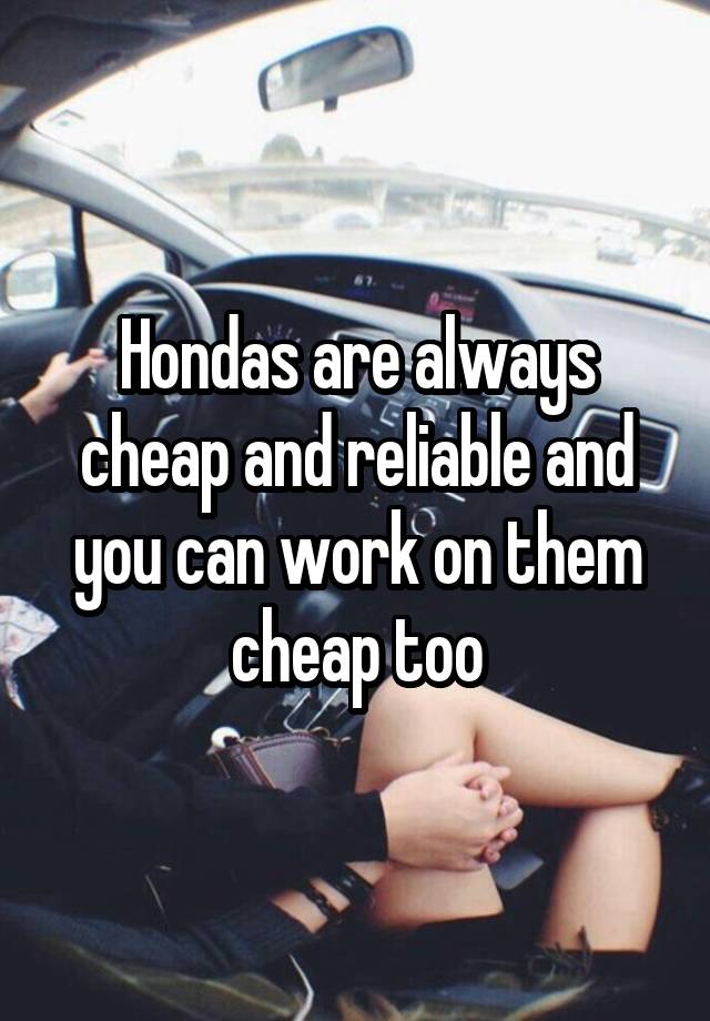 Hondas are always cheap and reliable and you can work on them cheap too