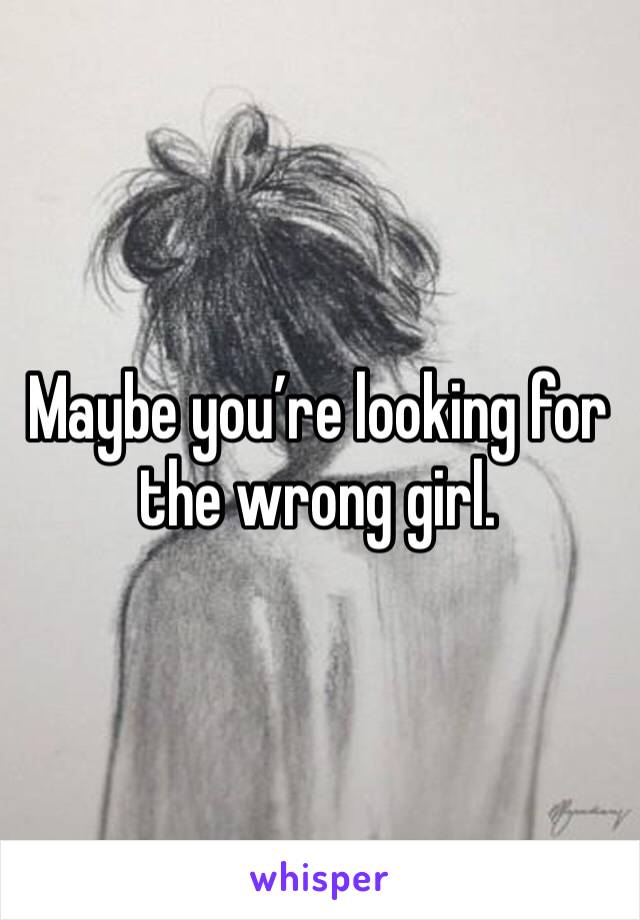 Maybe you’re looking for the wrong girl.