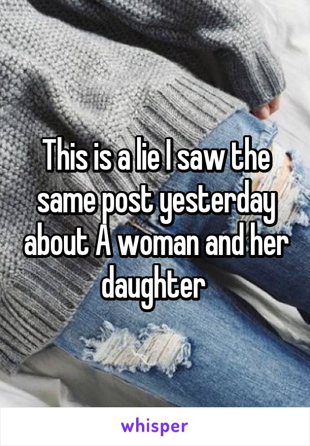 This is a lie I saw the same post yesterday about A woman and her daughter 