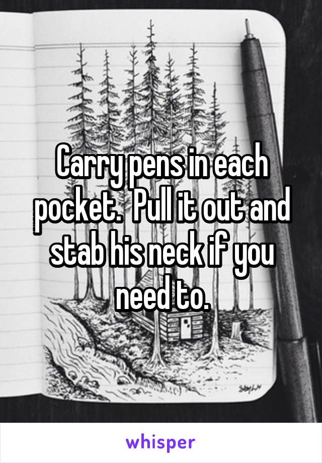 Carry pens in each pocket.  Pull it out and stab his neck if you need to.