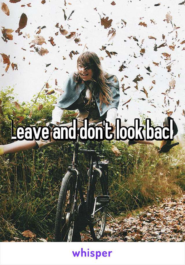 Leave and don't look back