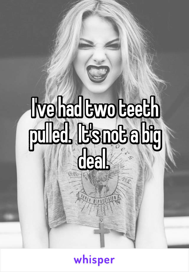 I've had two teeth pulled.  It's not a big deal. 